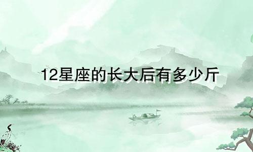 12星座的长大后有多少斤
