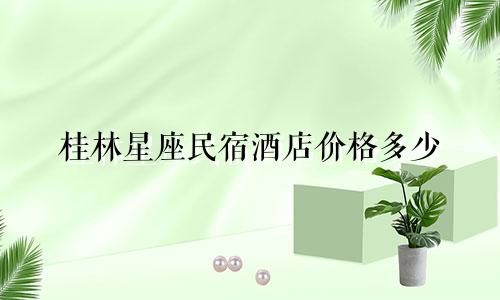 桂林星座民宿酒店价格多少