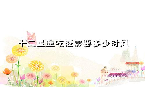 十二星座吃饭需要多少时间