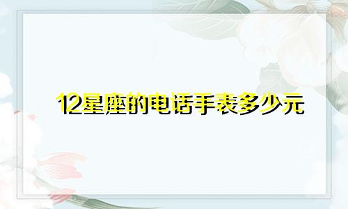 12星座的电话手表多少元