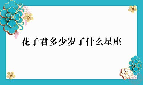 花子君多少岁了什么星座