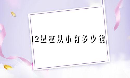 12星座从小有多少钱