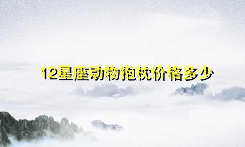 12星座动物抱枕价格多少
