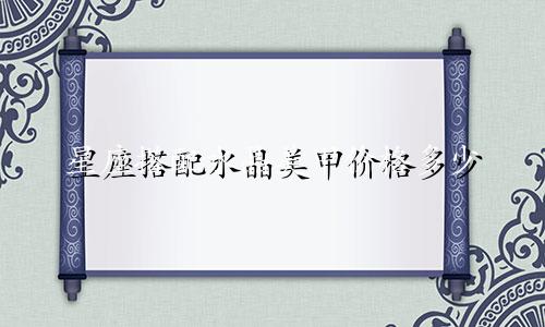 星座搭配水晶美甲价格多少