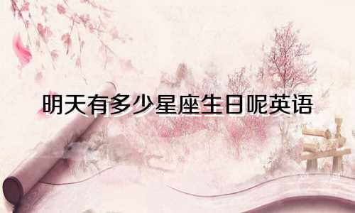 明天有多少星座生日呢英语