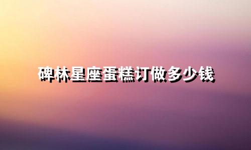 碑林星座蛋糕订做多少钱