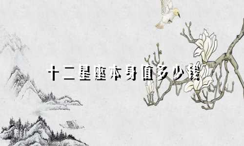 十二星座本身值多少钱