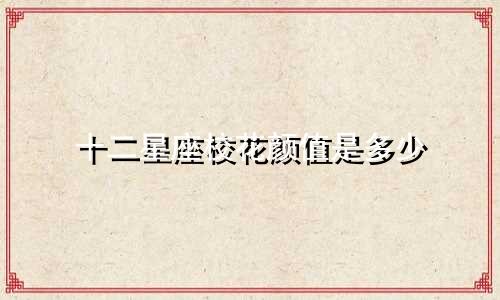 十二星座校花颜值是多少