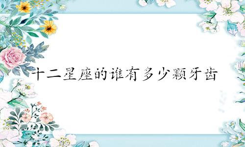 十二星座的谁有多少颗牙齿