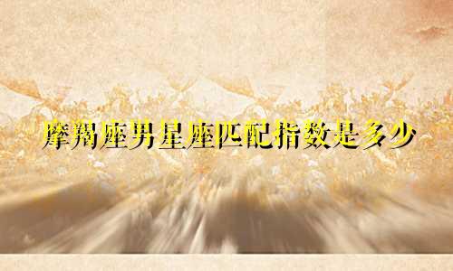 摩羯座男星座匹配指数是多少