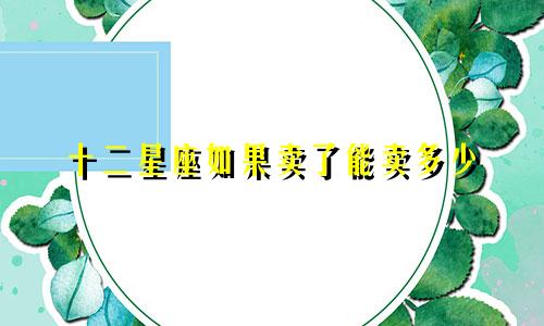 十二星座如果卖了能卖多少