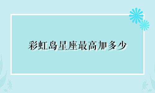 彩虹岛星座最高加多少