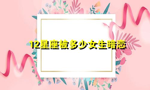 12星座被多少女生暗恋