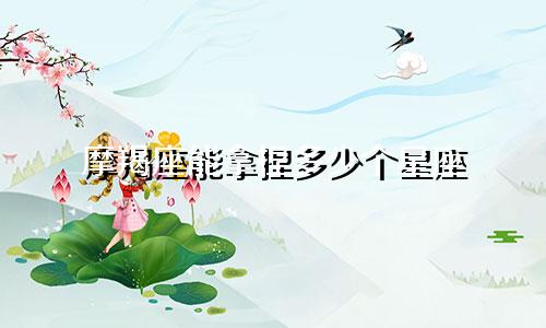 摩羯座能拿捏多少个星座