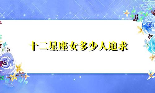 十二星座女多少人追求