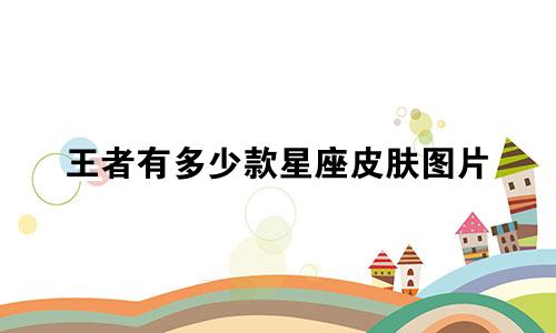 王者有多少款星座皮肤图片