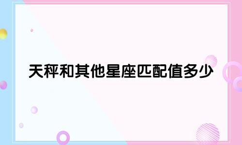 天秤和其他星座匹配值多少