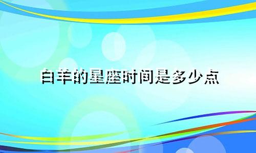 白羊的星座时间是多少点