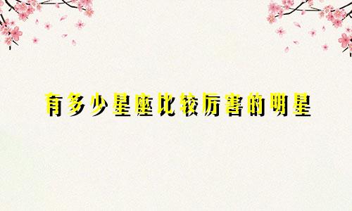 有多少星座比较厉害的明星