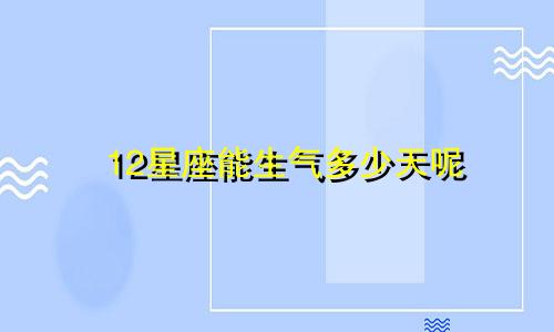 12星座能生气多少天呢