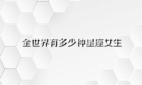全世界有多少种星座女生