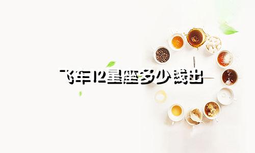 飞车12星座多少钱出