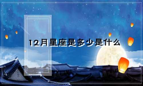 12月星座是多少是什么