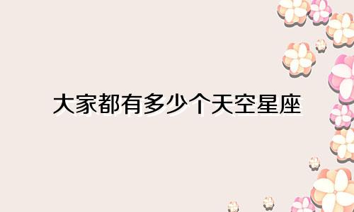 大家都有多少个天空星座