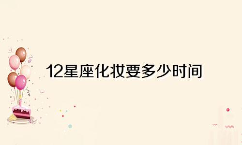 12星座化妆要多少时间