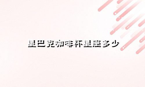 星巴克咖啡杯星座多少