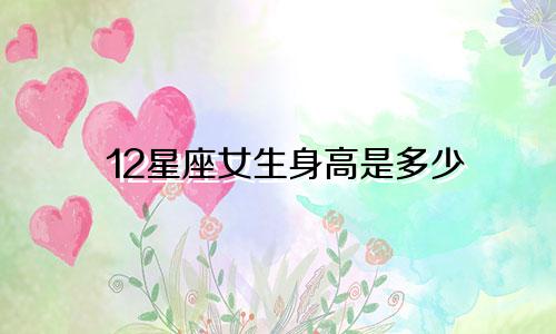 12星座女生身高是多少
