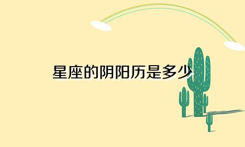 星座的阴阳历是多少