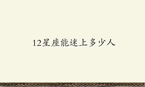 12星座能迷上多少人