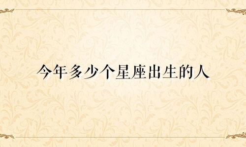 今年多少个星座出生的人