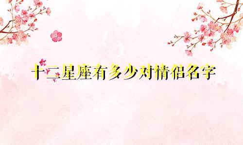 十二星座有多少对情侣名字