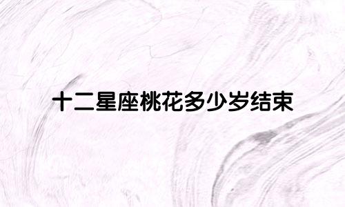 十二星座桃花多少岁结束