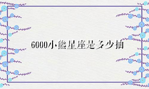 6000小熊星座是多少抽