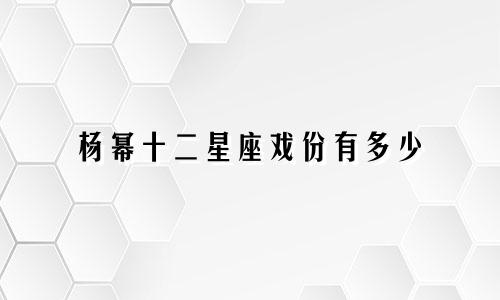 杨幂十二星座戏份有多少
