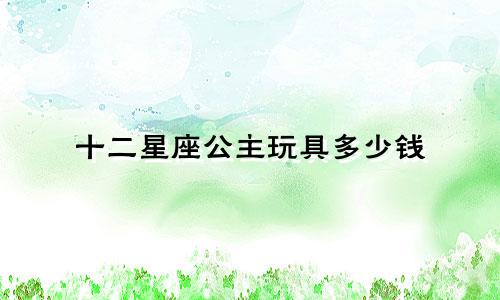 十二星座公主玩具多少钱