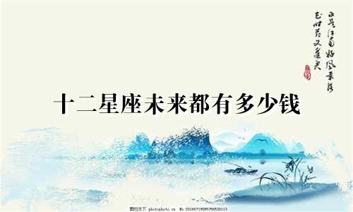十二星座未来都有多少钱