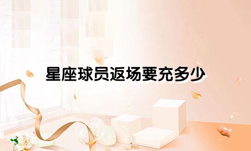 星座球员返场要充多少