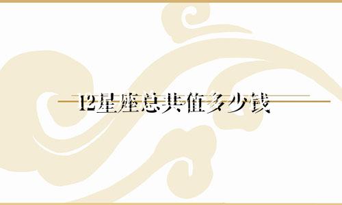 12星座总共值多少钱