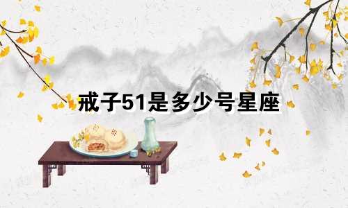 戒子51是多少号星座