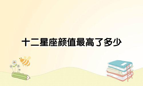 十二星座颜值最高了多少