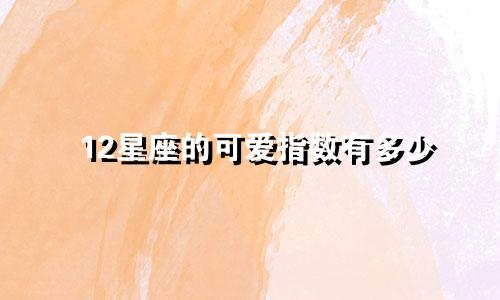 12星座的可爱指数有多少