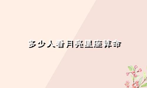 多少人看月亮星座算命