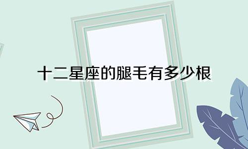 十二星座的腿毛有多少根