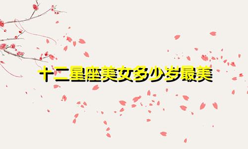 十二星座美女多少岁最美