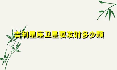 吉利星座卫星要发射多少颗