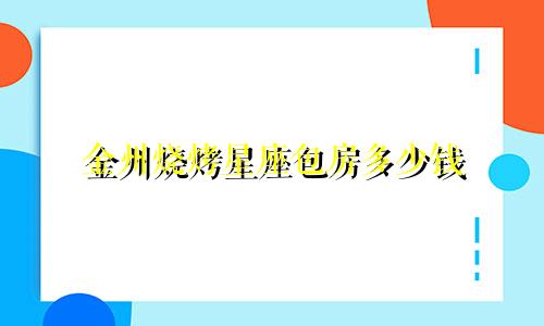 金州烧烤星座包房多少钱